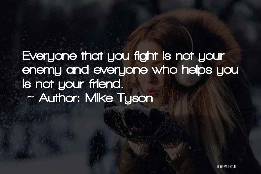 Mike Tyson Quotes: Everyone That You Fight Is Not Your Enemy And Everyone Who Helps You Is Not Your Friend.