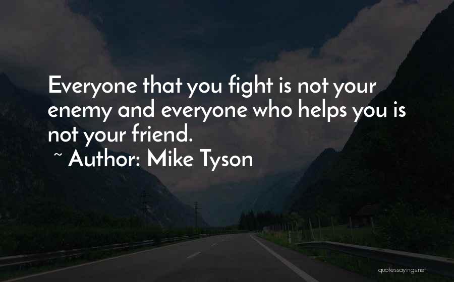 Mike Tyson Quotes: Everyone That You Fight Is Not Your Enemy And Everyone Who Helps You Is Not Your Friend.