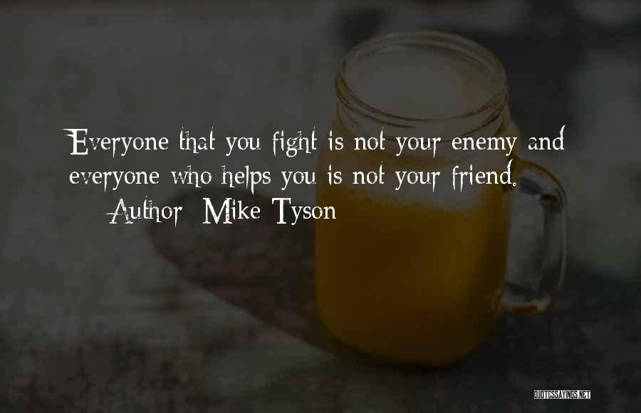 Mike Tyson Quotes: Everyone That You Fight Is Not Your Enemy And Everyone Who Helps You Is Not Your Friend.