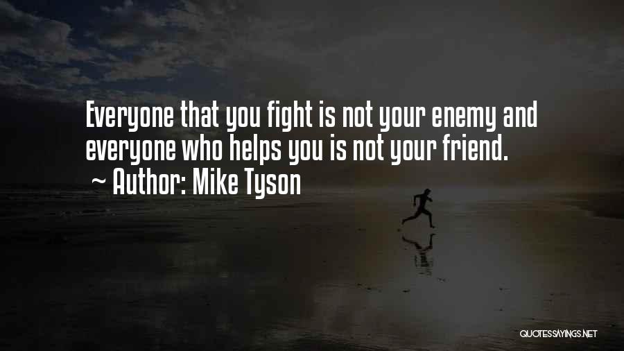 Mike Tyson Quotes: Everyone That You Fight Is Not Your Enemy And Everyone Who Helps You Is Not Your Friend.