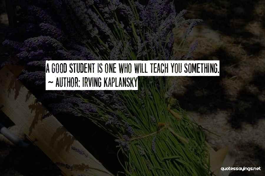 Irving Kaplansky Quotes: A Good Student Is One Who Will Teach You Something.