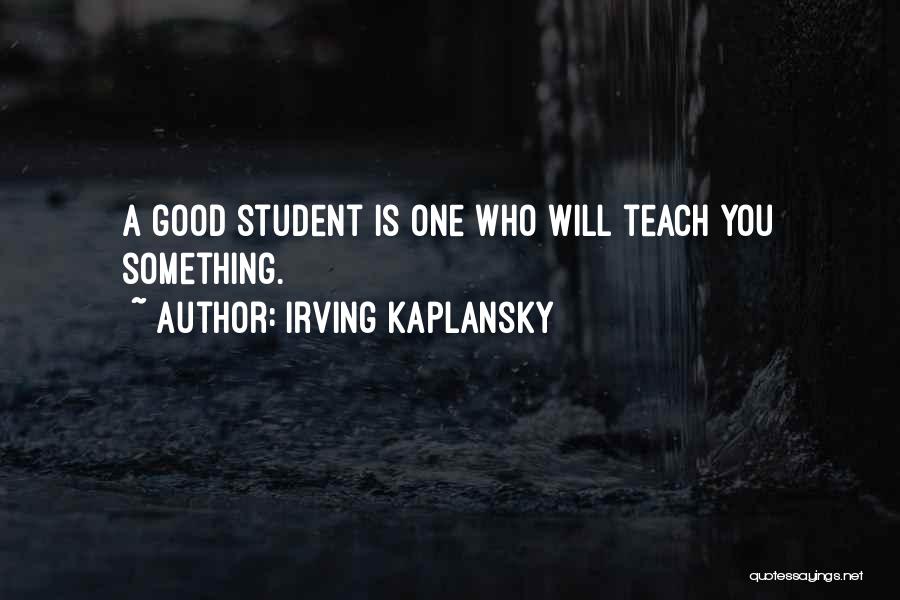 Irving Kaplansky Quotes: A Good Student Is One Who Will Teach You Something.