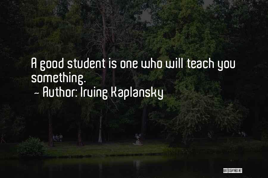 Irving Kaplansky Quotes: A Good Student Is One Who Will Teach You Something.