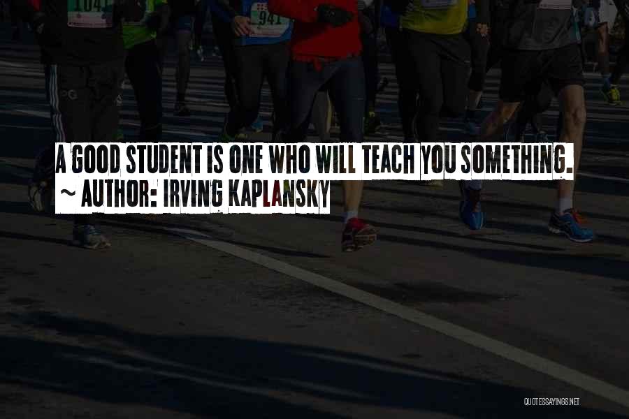 Irving Kaplansky Quotes: A Good Student Is One Who Will Teach You Something.