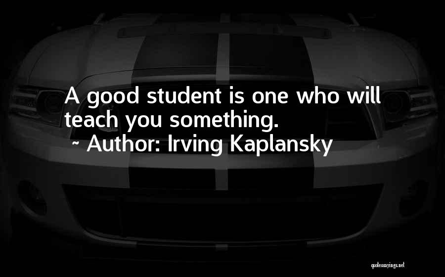 Irving Kaplansky Quotes: A Good Student Is One Who Will Teach You Something.