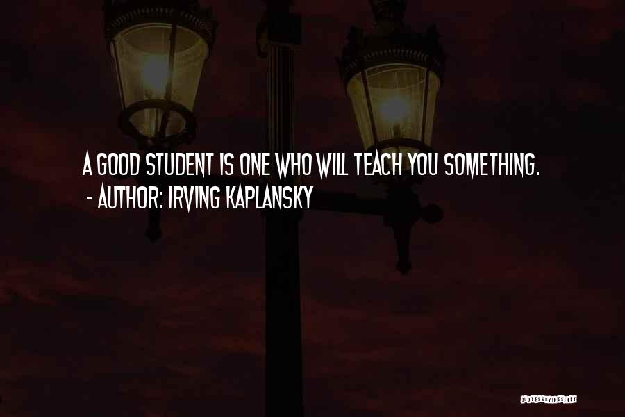 Irving Kaplansky Quotes: A Good Student Is One Who Will Teach You Something.