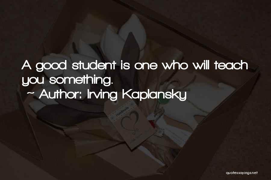 Irving Kaplansky Quotes: A Good Student Is One Who Will Teach You Something.