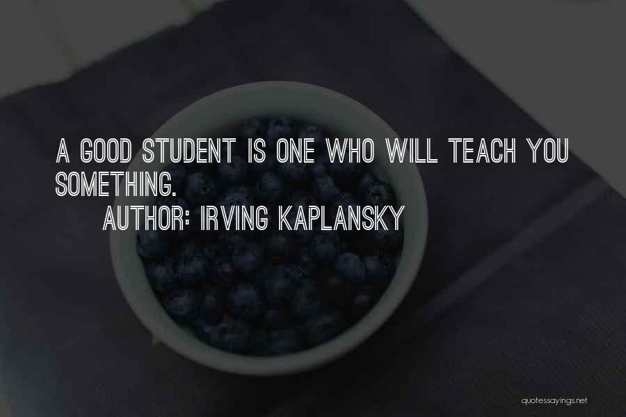Irving Kaplansky Quotes: A Good Student Is One Who Will Teach You Something.
