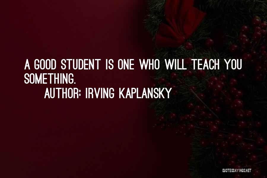 Irving Kaplansky Quotes: A Good Student Is One Who Will Teach You Something.