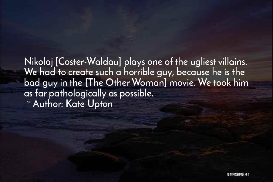 Kate Upton Quotes: Nikolaj [coster-waldau] Plays One Of The Ugliest Villains. We Had To Create Such A Horrible Guy, Because He Is The