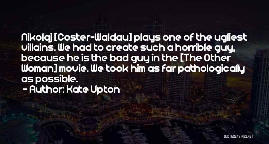 Kate Upton Quotes: Nikolaj [coster-waldau] Plays One Of The Ugliest Villains. We Had To Create Such A Horrible Guy, Because He Is The