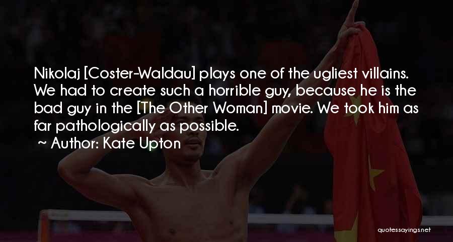 Kate Upton Quotes: Nikolaj [coster-waldau] Plays One Of The Ugliest Villains. We Had To Create Such A Horrible Guy, Because He Is The