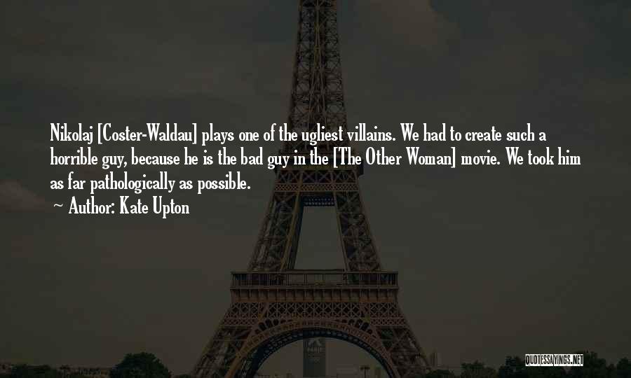 Kate Upton Quotes: Nikolaj [coster-waldau] Plays One Of The Ugliest Villains. We Had To Create Such A Horrible Guy, Because He Is The