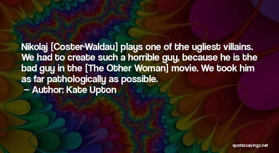 Kate Upton Quotes: Nikolaj [coster-waldau] Plays One Of The Ugliest Villains. We Had To Create Such A Horrible Guy, Because He Is The