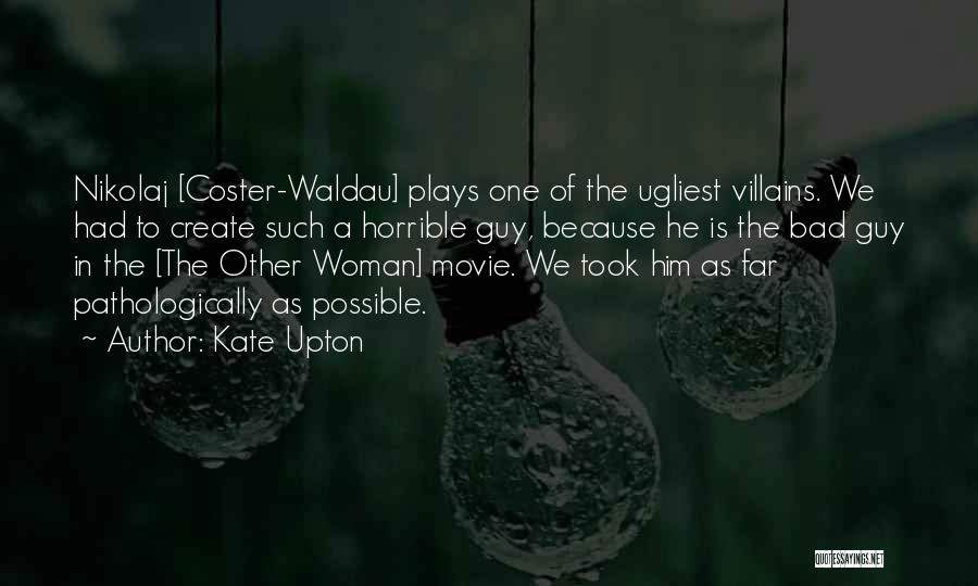 Kate Upton Quotes: Nikolaj [coster-waldau] Plays One Of The Ugliest Villains. We Had To Create Such A Horrible Guy, Because He Is The