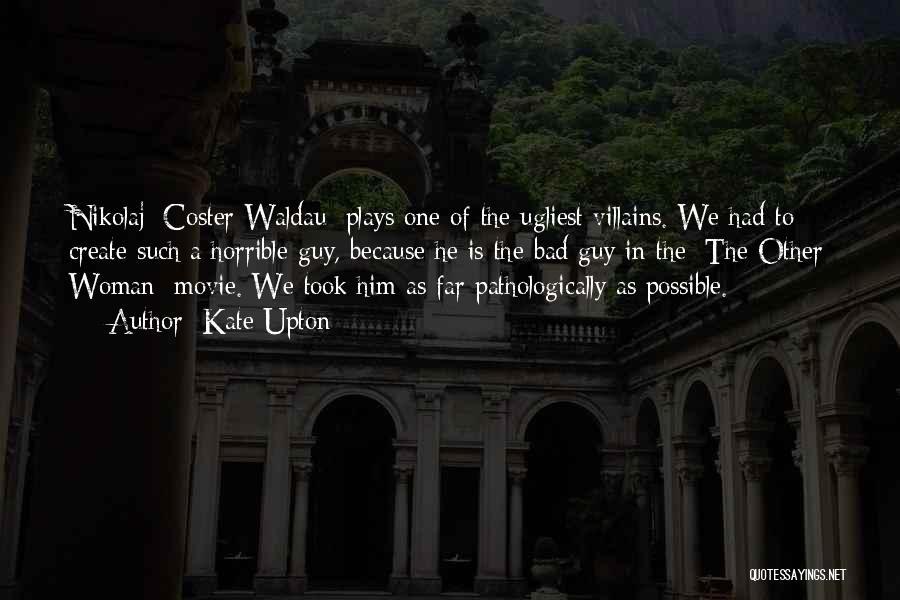 Kate Upton Quotes: Nikolaj [coster-waldau] Plays One Of The Ugliest Villains. We Had To Create Such A Horrible Guy, Because He Is The