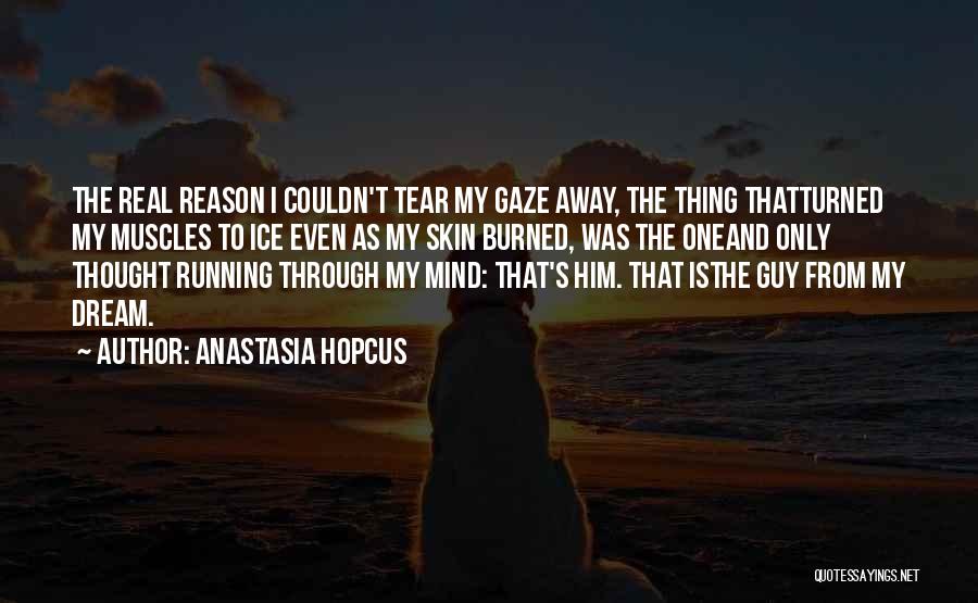 Anastasia Hopcus Quotes: The Real Reason I Couldn't Tear My Gaze Away, The Thing Thatturned My Muscles To Ice Even As My Skin
