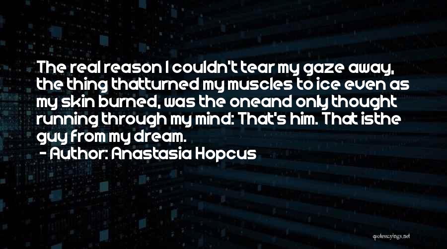 Anastasia Hopcus Quotes: The Real Reason I Couldn't Tear My Gaze Away, The Thing Thatturned My Muscles To Ice Even As My Skin