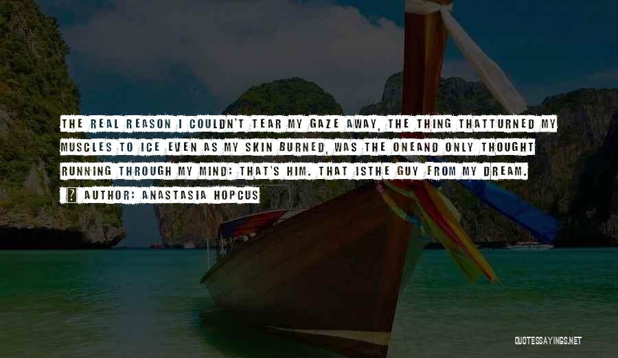 Anastasia Hopcus Quotes: The Real Reason I Couldn't Tear My Gaze Away, The Thing Thatturned My Muscles To Ice Even As My Skin