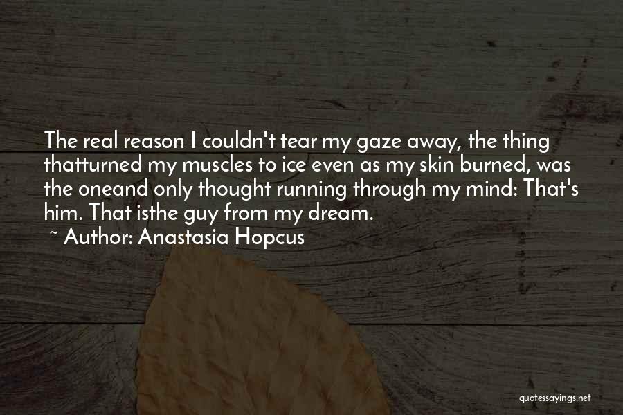 Anastasia Hopcus Quotes: The Real Reason I Couldn't Tear My Gaze Away, The Thing Thatturned My Muscles To Ice Even As My Skin