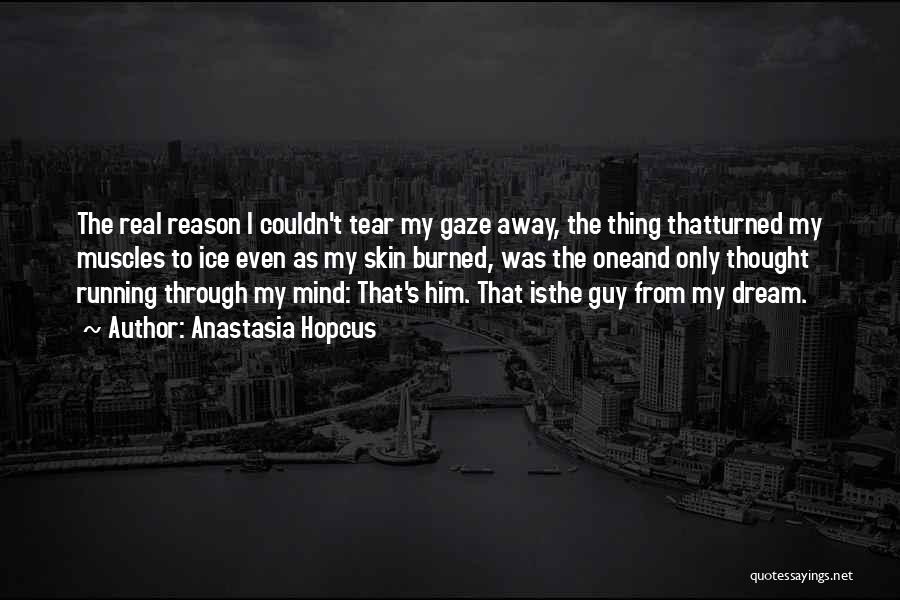 Anastasia Hopcus Quotes: The Real Reason I Couldn't Tear My Gaze Away, The Thing Thatturned My Muscles To Ice Even As My Skin