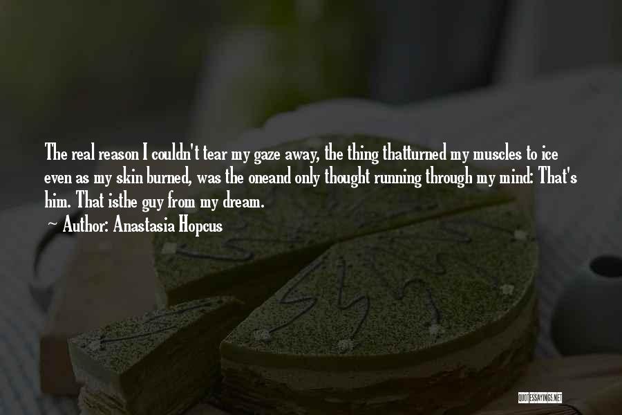 Anastasia Hopcus Quotes: The Real Reason I Couldn't Tear My Gaze Away, The Thing Thatturned My Muscles To Ice Even As My Skin