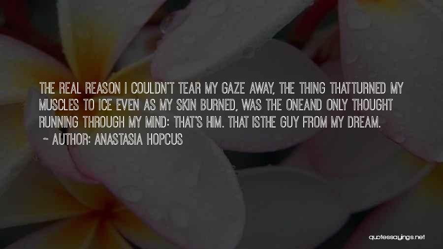 Anastasia Hopcus Quotes: The Real Reason I Couldn't Tear My Gaze Away, The Thing Thatturned My Muscles To Ice Even As My Skin