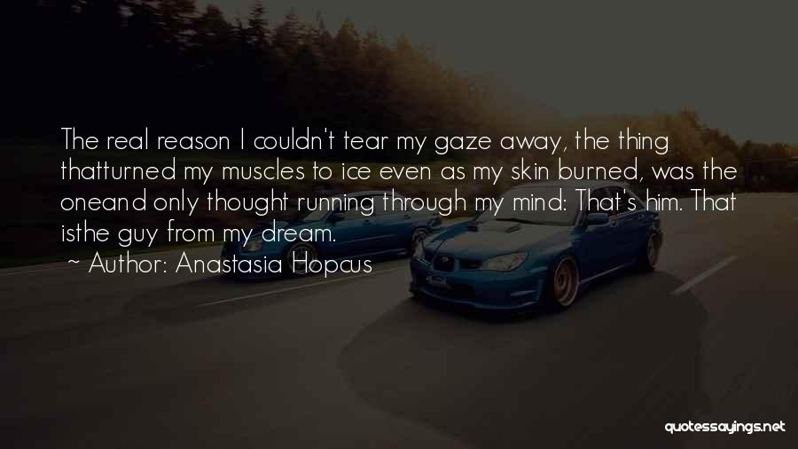 Anastasia Hopcus Quotes: The Real Reason I Couldn't Tear My Gaze Away, The Thing Thatturned My Muscles To Ice Even As My Skin