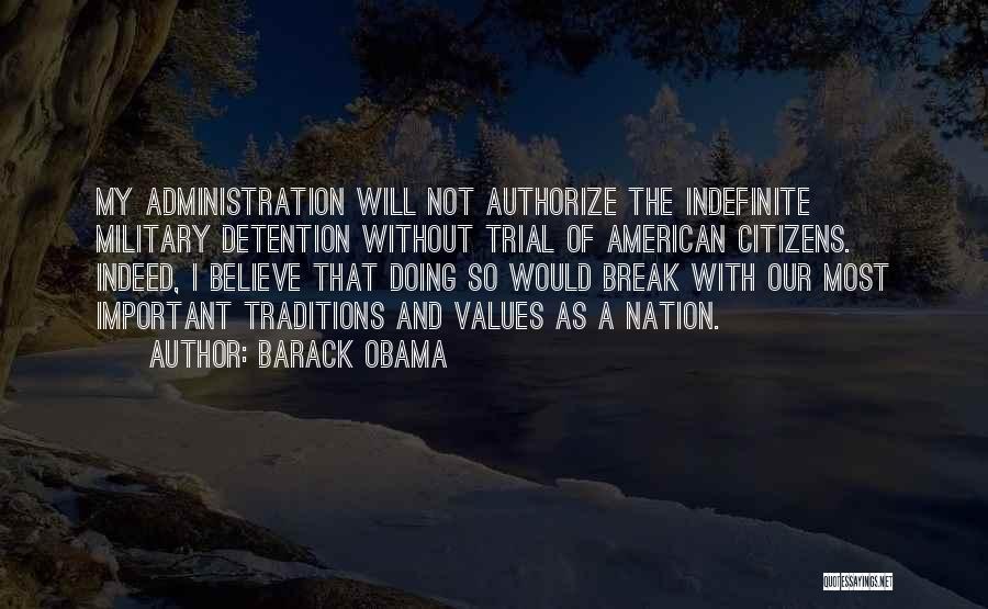 Barack Obama Quotes: My Administration Will Not Authorize The Indefinite Military Detention Without Trial Of American Citizens. Indeed, I Believe That Doing So