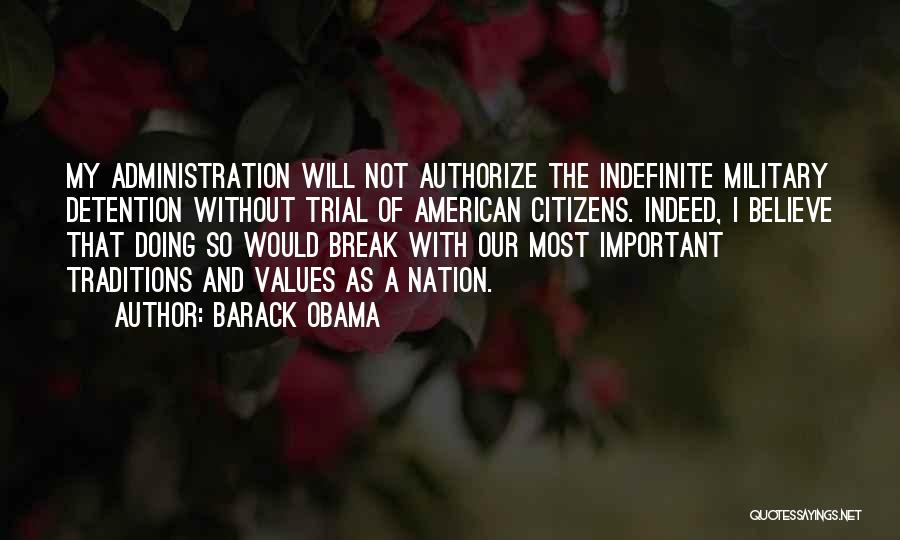 Barack Obama Quotes: My Administration Will Not Authorize The Indefinite Military Detention Without Trial Of American Citizens. Indeed, I Believe That Doing So