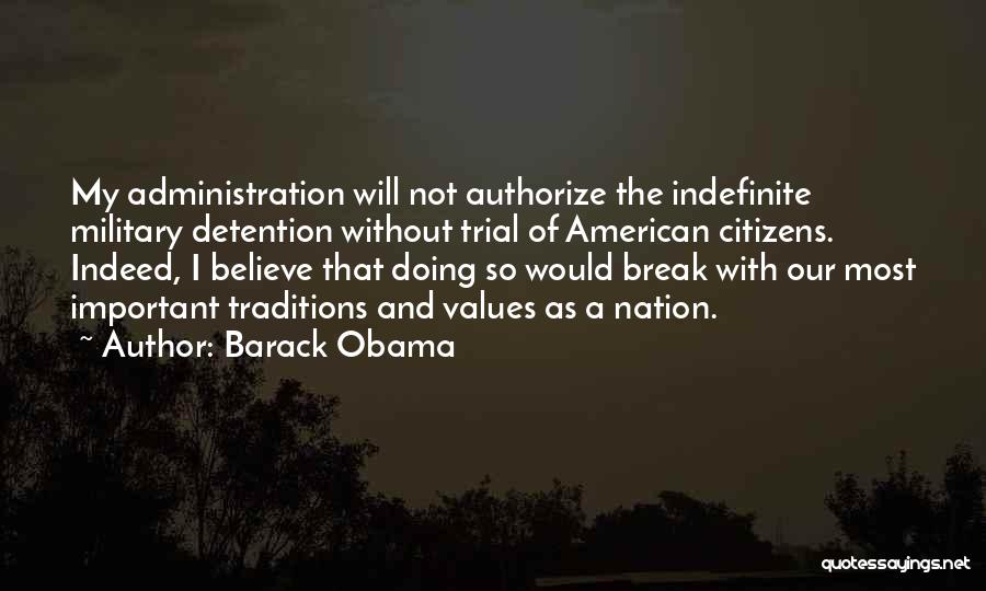 Barack Obama Quotes: My Administration Will Not Authorize The Indefinite Military Detention Without Trial Of American Citizens. Indeed, I Believe That Doing So