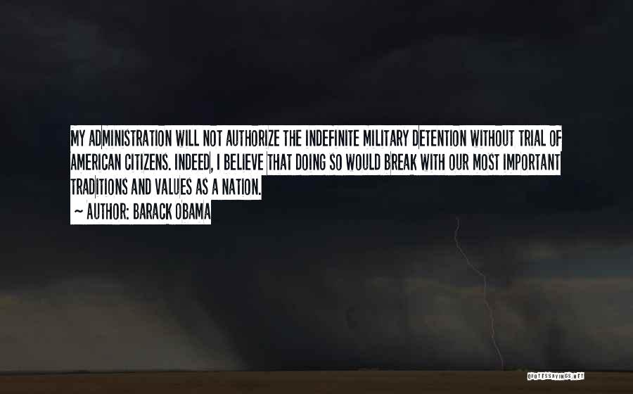 Barack Obama Quotes: My Administration Will Not Authorize The Indefinite Military Detention Without Trial Of American Citizens. Indeed, I Believe That Doing So