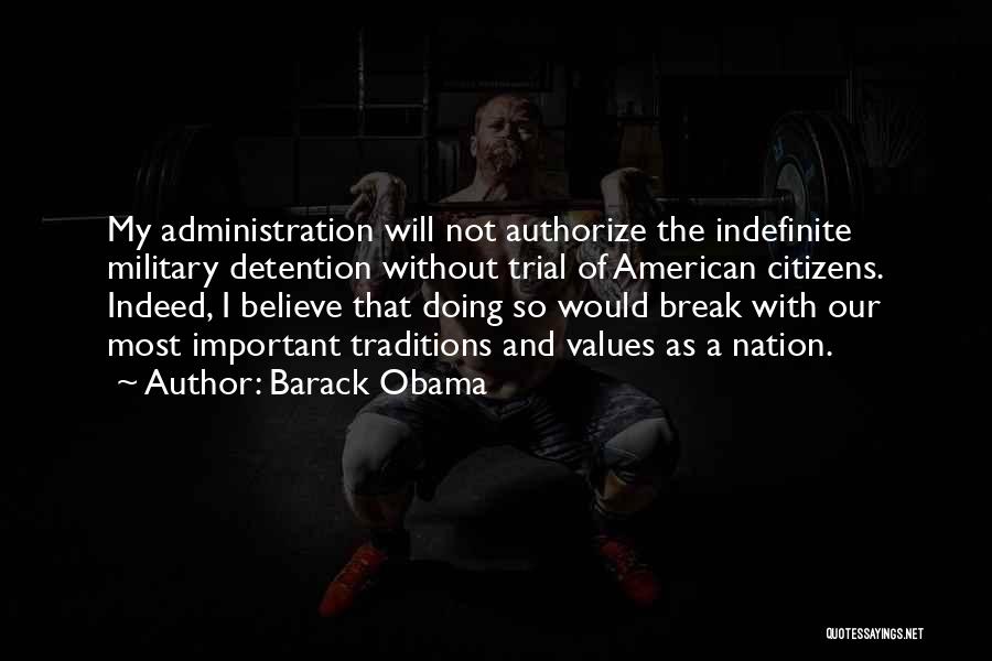 Barack Obama Quotes: My Administration Will Not Authorize The Indefinite Military Detention Without Trial Of American Citizens. Indeed, I Believe That Doing So