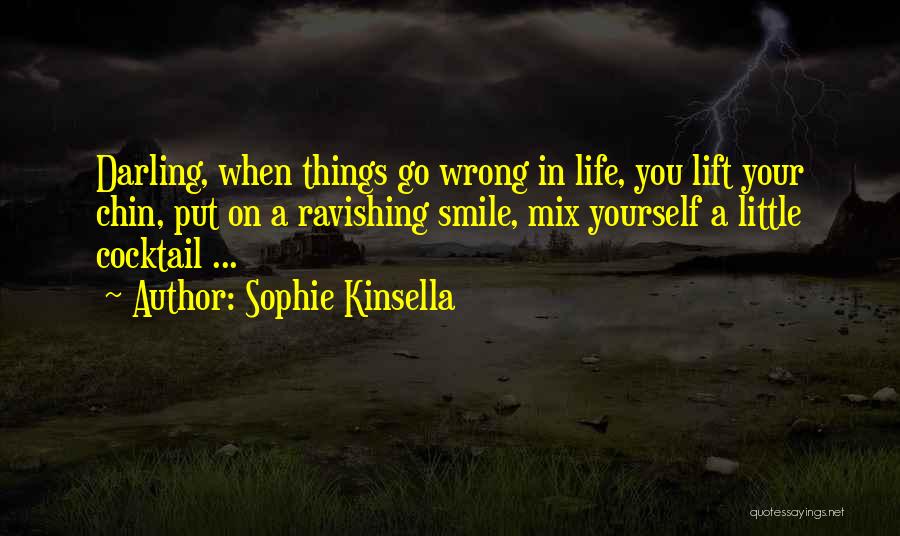 Sophie Kinsella Quotes: Darling, When Things Go Wrong In Life, You Lift Your Chin, Put On A Ravishing Smile, Mix Yourself A Little