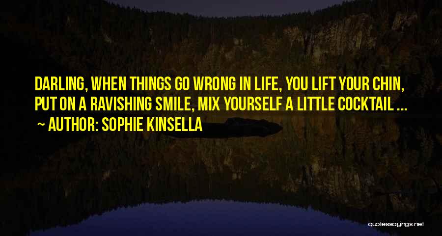 Sophie Kinsella Quotes: Darling, When Things Go Wrong In Life, You Lift Your Chin, Put On A Ravishing Smile, Mix Yourself A Little