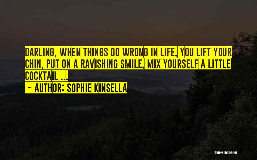 Sophie Kinsella Quotes: Darling, When Things Go Wrong In Life, You Lift Your Chin, Put On A Ravishing Smile, Mix Yourself A Little