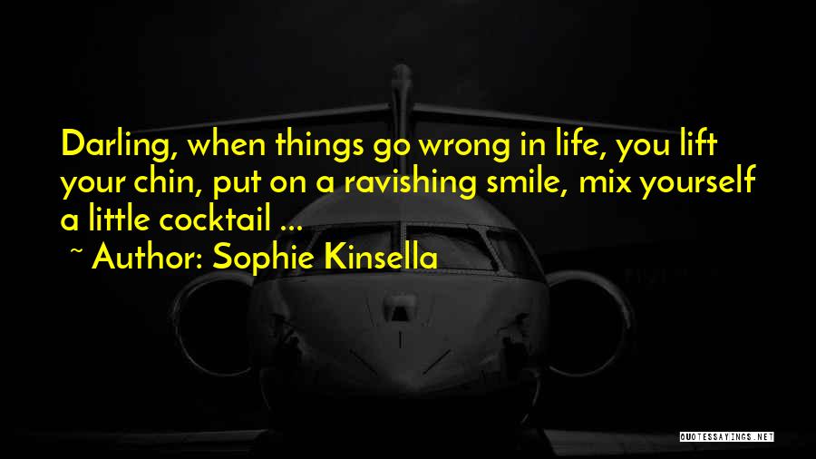 Sophie Kinsella Quotes: Darling, When Things Go Wrong In Life, You Lift Your Chin, Put On A Ravishing Smile, Mix Yourself A Little