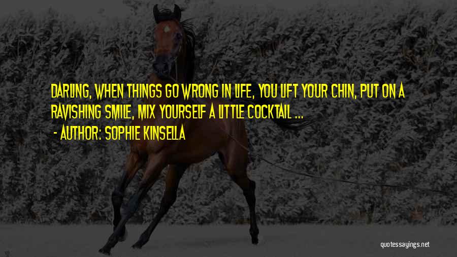 Sophie Kinsella Quotes: Darling, When Things Go Wrong In Life, You Lift Your Chin, Put On A Ravishing Smile, Mix Yourself A Little