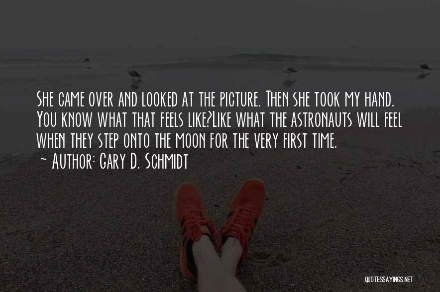Gary D. Schmidt Quotes: She Came Over And Looked At The Picture. Then She Took My Hand. You Know What That Feels Like?like What