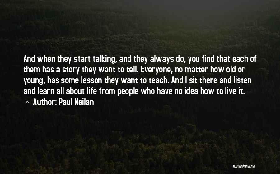 Paul Neilan Quotes: And When They Start Talking, And They Always Do, You Find That Each Of Them Has A Story They Want