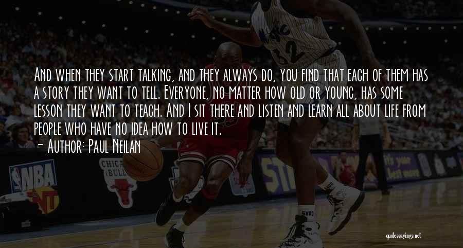 Paul Neilan Quotes: And When They Start Talking, And They Always Do, You Find That Each Of Them Has A Story They Want