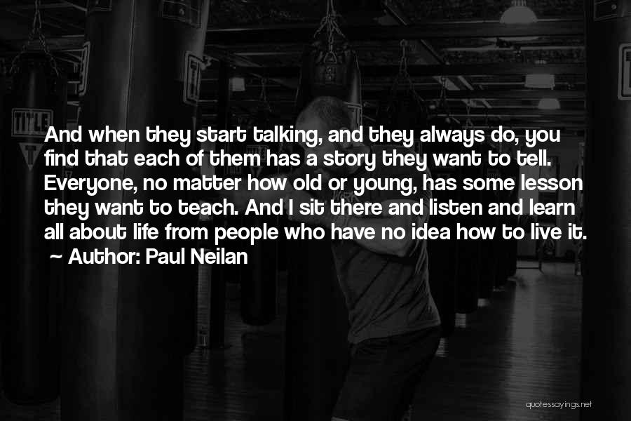 Paul Neilan Quotes: And When They Start Talking, And They Always Do, You Find That Each Of Them Has A Story They Want