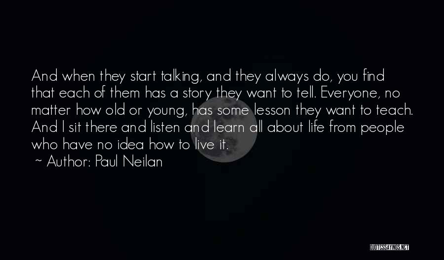 Paul Neilan Quotes: And When They Start Talking, And They Always Do, You Find That Each Of Them Has A Story They Want