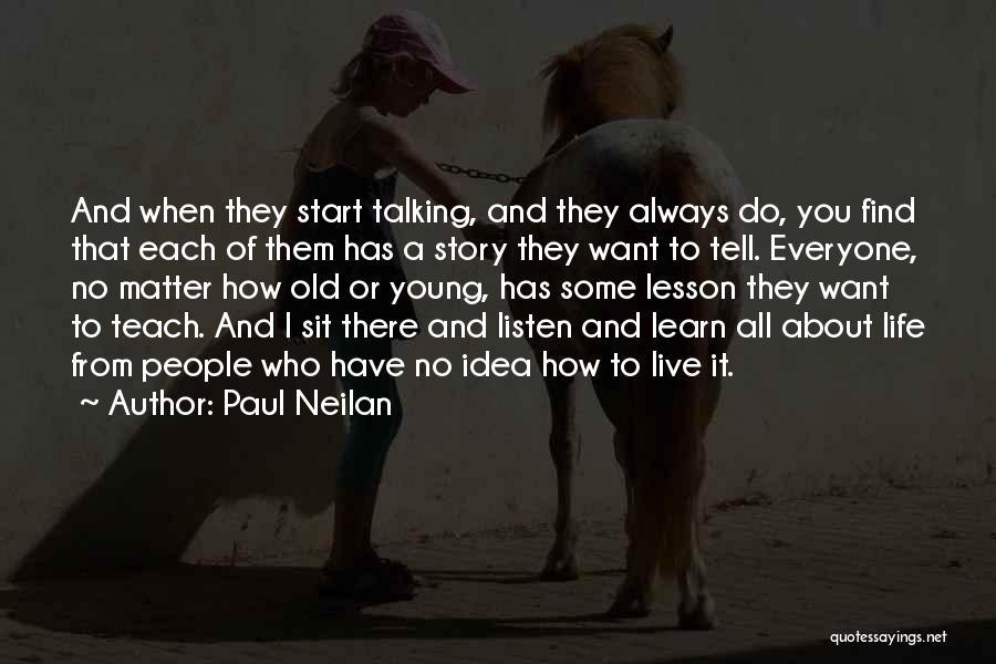 Paul Neilan Quotes: And When They Start Talking, And They Always Do, You Find That Each Of Them Has A Story They Want