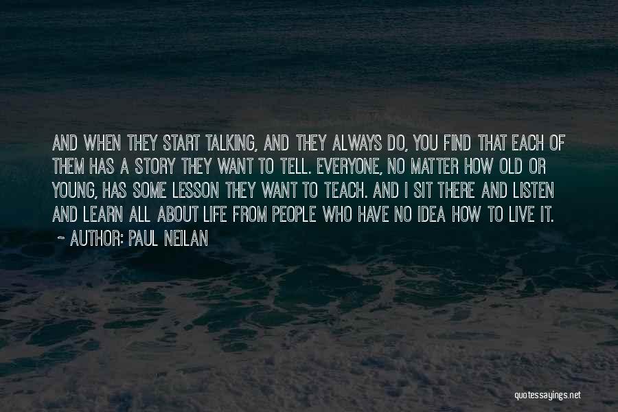 Paul Neilan Quotes: And When They Start Talking, And They Always Do, You Find That Each Of Them Has A Story They Want