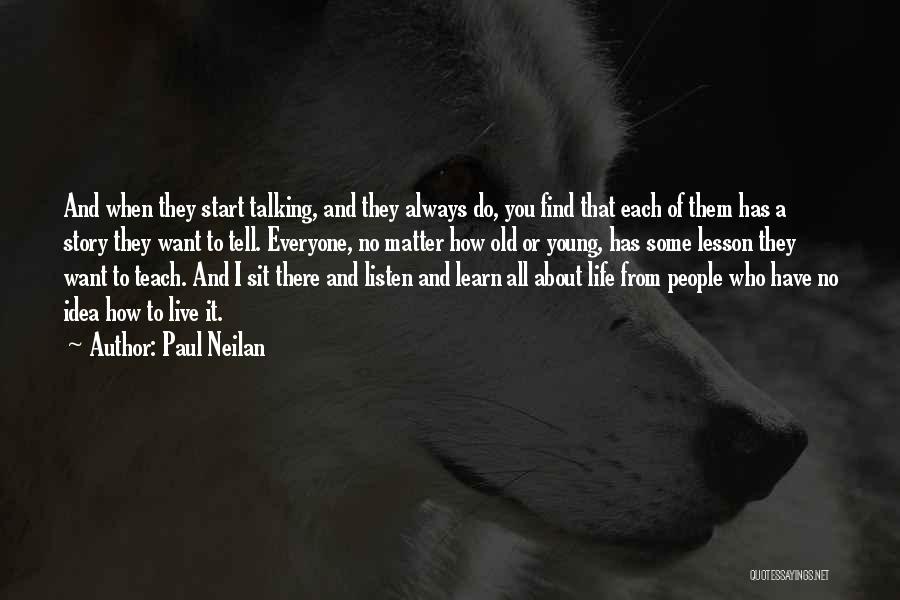 Paul Neilan Quotes: And When They Start Talking, And They Always Do, You Find That Each Of Them Has A Story They Want