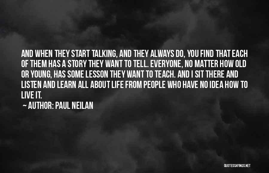 Paul Neilan Quotes: And When They Start Talking, And They Always Do, You Find That Each Of Them Has A Story They Want