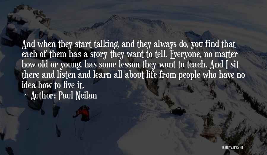 Paul Neilan Quotes: And When They Start Talking, And They Always Do, You Find That Each Of Them Has A Story They Want