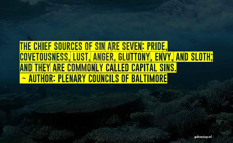 Plenary Councils Of Baltimore Quotes: The Chief Sources Of Sin Are Seven: Pride, Covetousness, Lust, Anger, Gluttony, Envy, And Sloth; And They Are Commonly Called