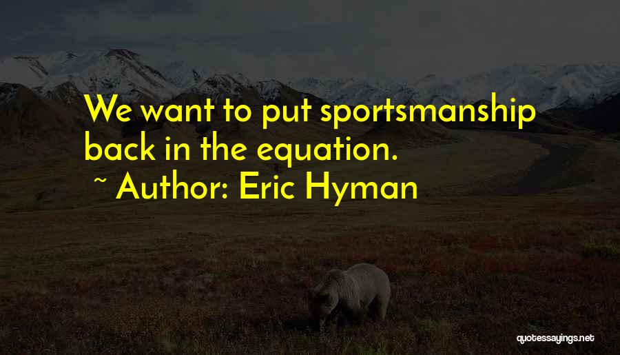 Eric Hyman Quotes: We Want To Put Sportsmanship Back In The Equation.